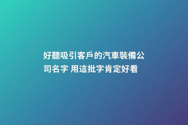 好聽吸引客戶的汽車裝備公司名字 用這批字肯定好看-第1張-公司起名-玄機派
